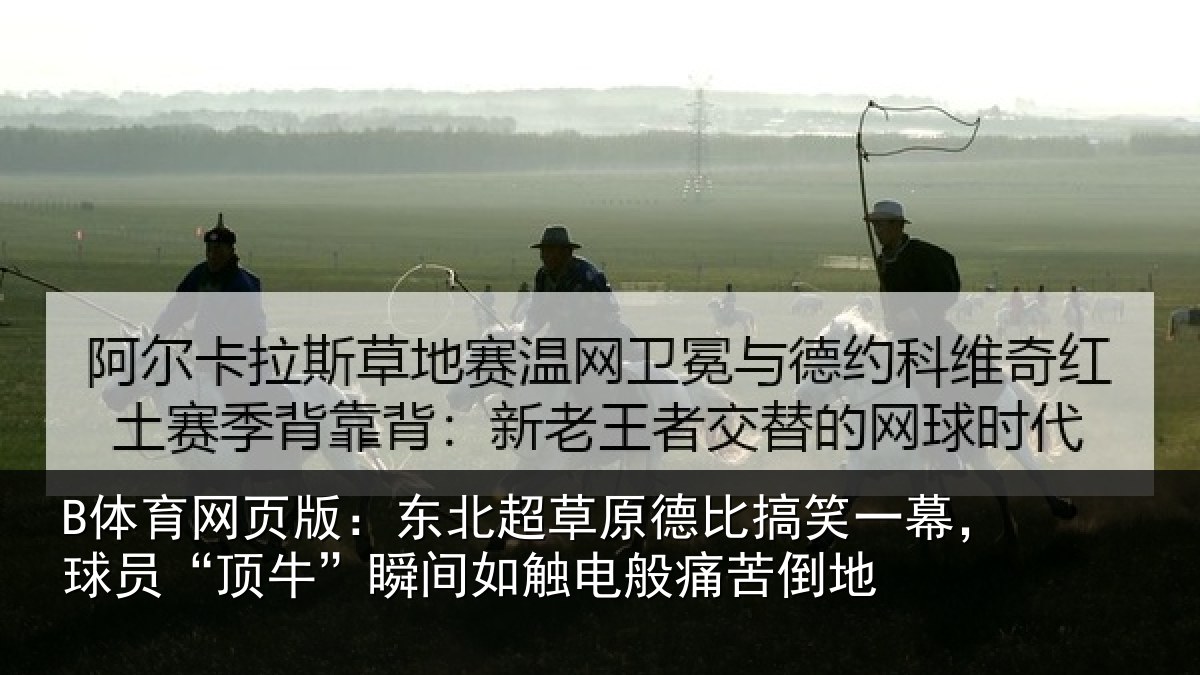 B体育网页版：东北相关情况幕球相关情况般痛苦倒地