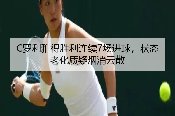 C罗利雅得胜利连续7场进球，状态老化质疑烟消云散