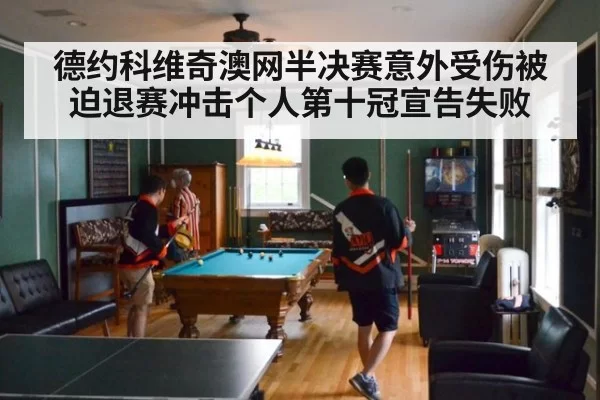 德约科维奇澳网半决赛意外受伤被迫退赛冲击个人第十冠宣告失败