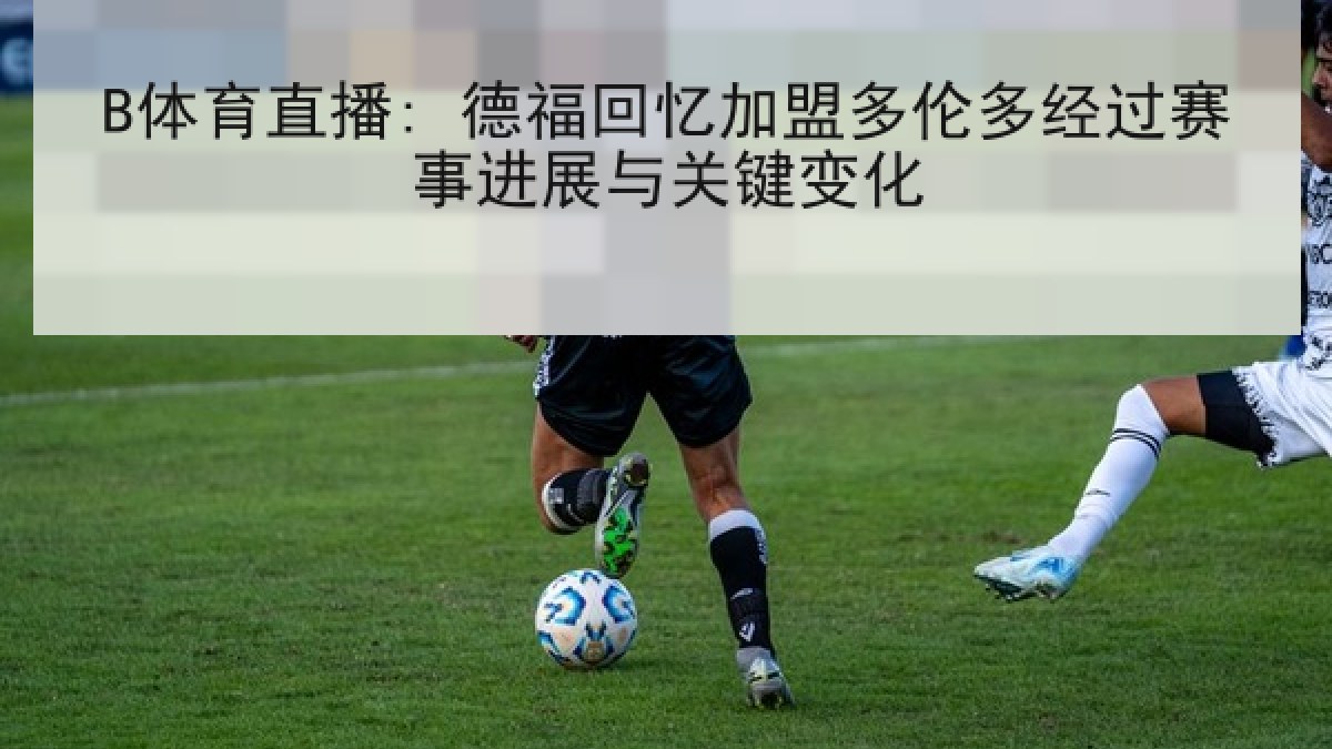 B体育直播: 德福回忆加盟多伦多经过赛事进展与关键变化 B体育直播: 德福回忆加盟多伦多经过赛事进展与关键变化