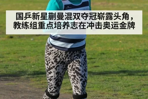 国乒新星蒯曼混双夺冠崭露头角，教练组重点培养志在冲击奥运金牌