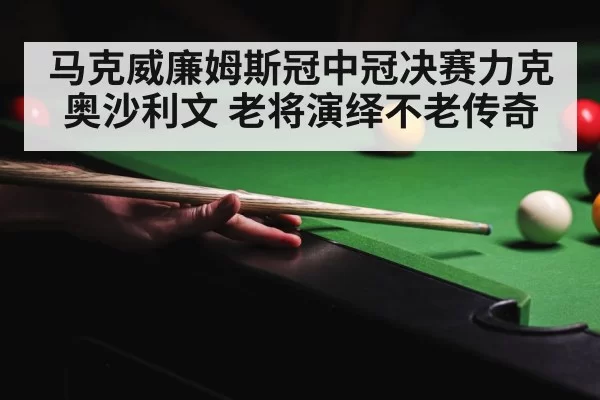 马克威廉姆斯冠中冠决赛力克奥沙利文 老将演绎不老传奇