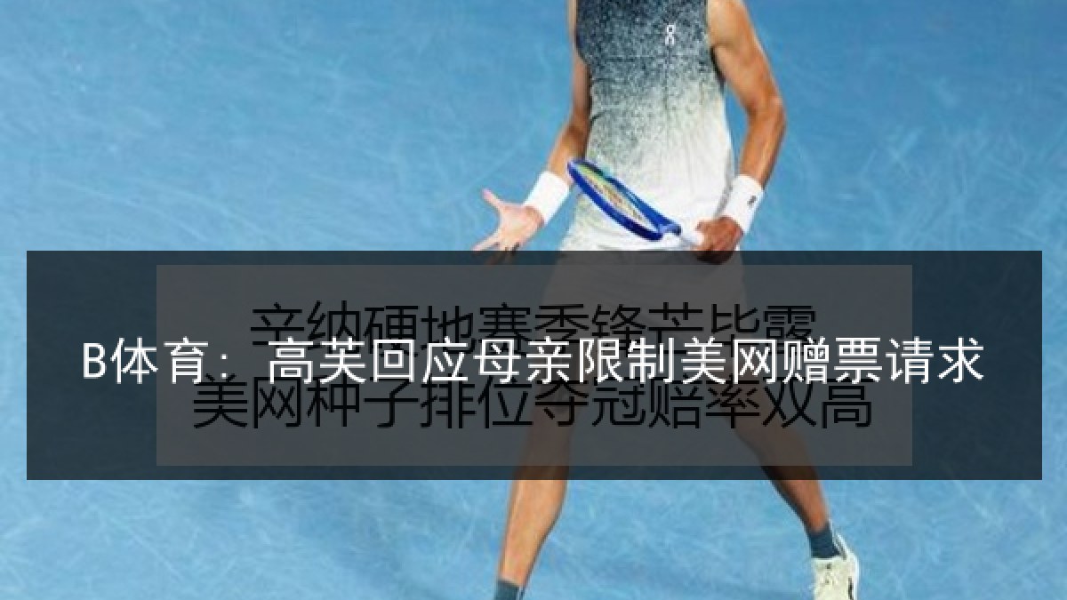 B体育: 高芙回应母亲限制美网赠票请求 B体育: 高芙回应母亲限制美网赠票请求