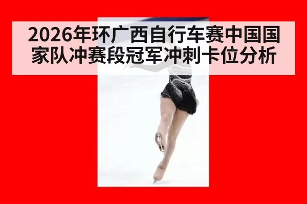 2026年环广西自行车赛中国国家队冲赛段冠军冲刺卡位分析